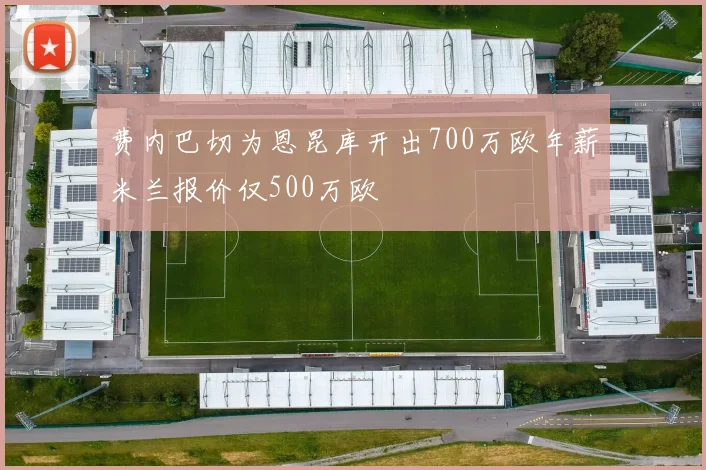 费内巴切为恩昆库开出700万欧年薪米兰报价仅500万欧