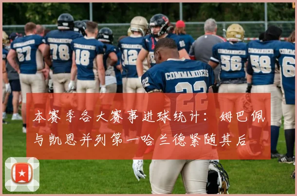 本赛季各大赛事进球统计：姆巴佩与凯恩并列第一哈兰德紧随其后