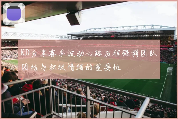 KD分享赛季波动心路历程强调团队团结与积极情绪的重要性