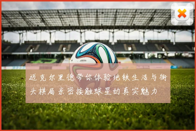 迈克尔里德带你体验地铁生活与街头棋局亲密接触球星的真实魅力