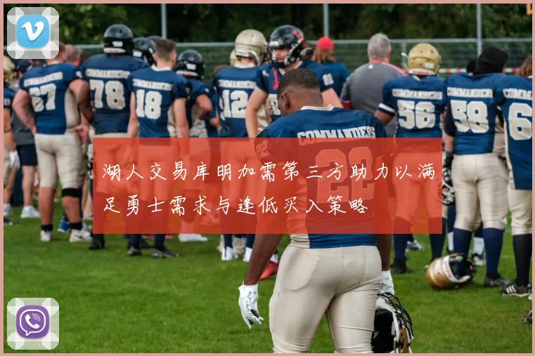 湖人交易库明加需第三方助力以满足勇士需求与逢低买入策略