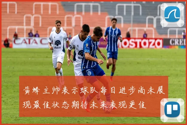 黄蜂主帅表示球队每日进步尚未展现最佳状态期待未来表现更佳