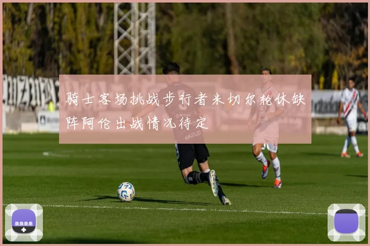 骑士客场挑战步行者米切尔轮休缺阵阿伦出战情况待定